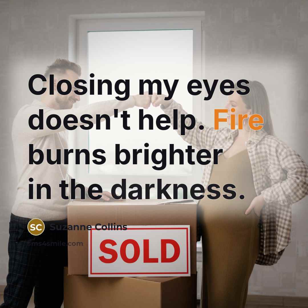 “Closing my eyes doesn't help. Fire burns brighter in the darkness.” quote by Suzanne Collins