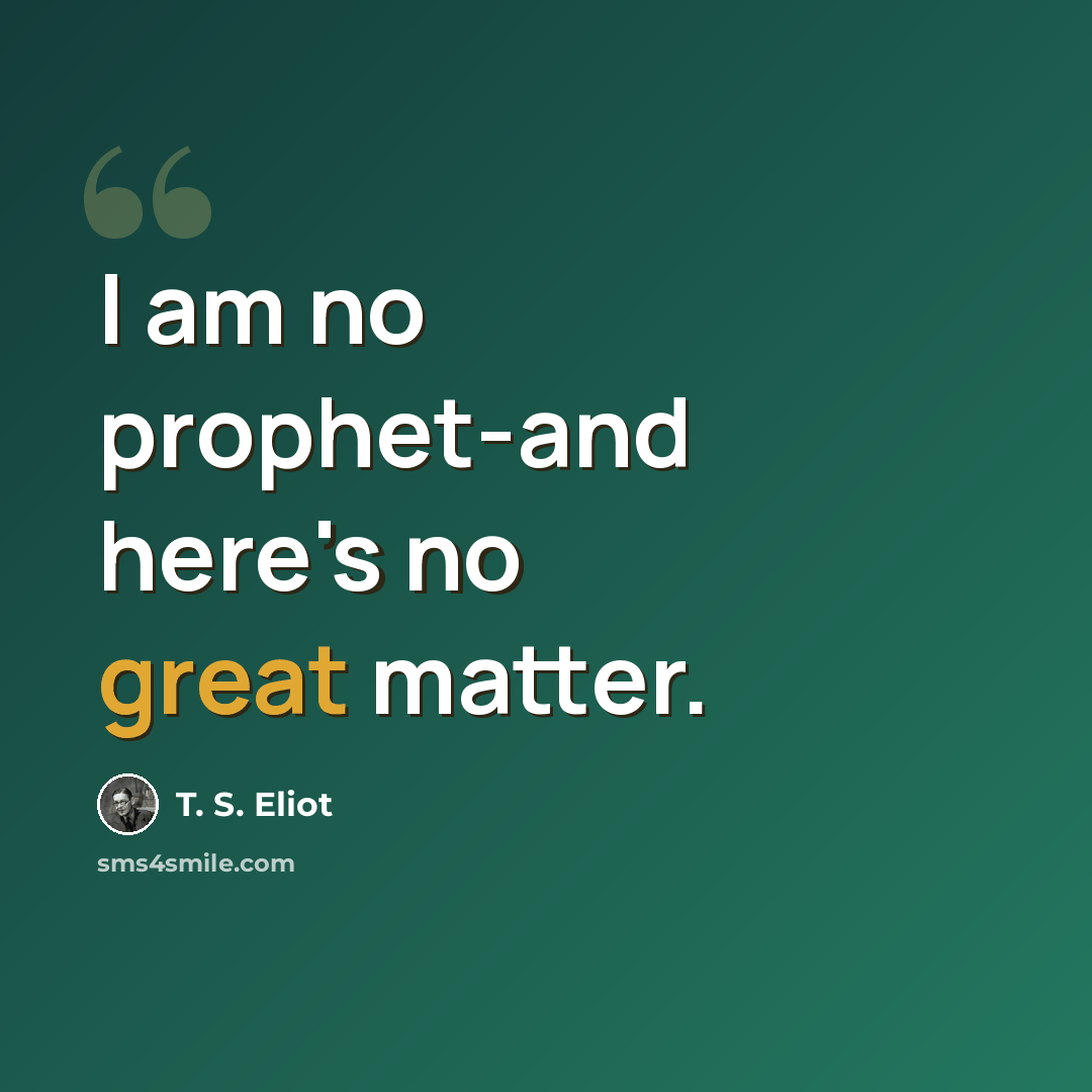 “I am no prophet-and here's no great matter.” quote by T. S. Eliot