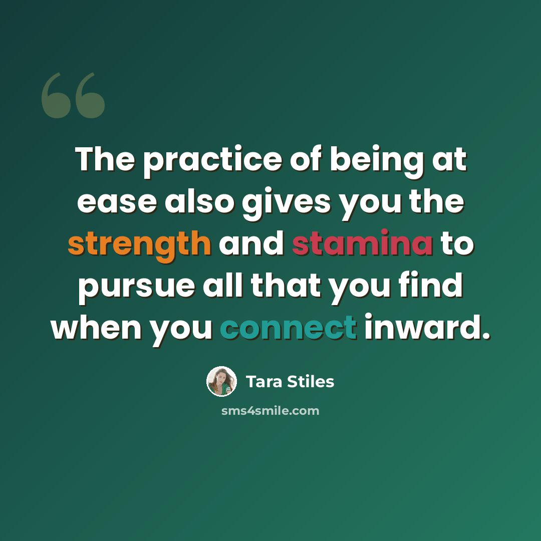 “The practice of being at ease also gives you the strength and stamina to pursue all that you find when you connect inward.” quote by Tara Stiles