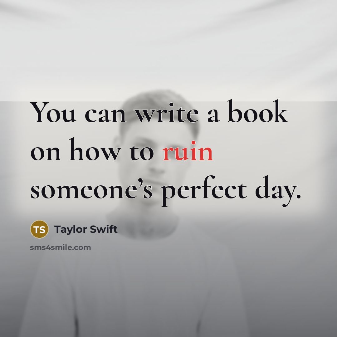 “You can write a book on how to ruin someone’s perfect day.” quote by Taylor Swift
