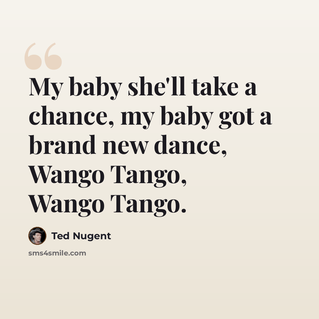 “My baby she'll take a chance, my baby got a brand new dance, Wango Tango, Wango Tango.” quote by Ted Nugent
