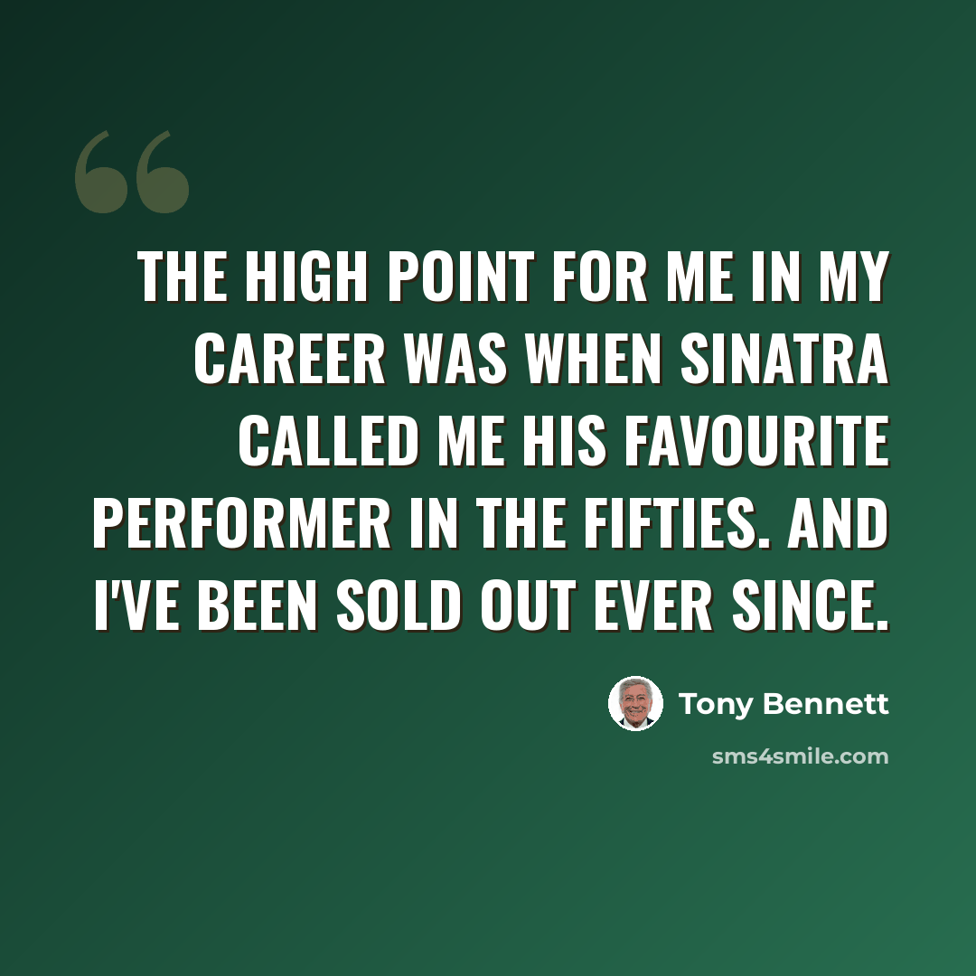 “The high point for me in my career was when Sinatra called me his favourite performer in the Fifties. And I've been sold out ever since.” quote by Tony Bennett