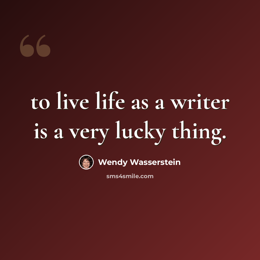 “to live life as a writer is a very lucky thing.” quote by Wendy Wasserstein