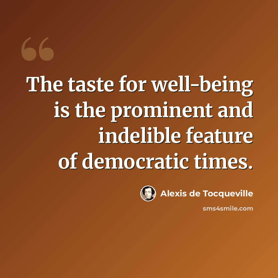 “The taste for well-being is the prominent and indelible feature of democratic times.” quote by Alexis de Tocqueville