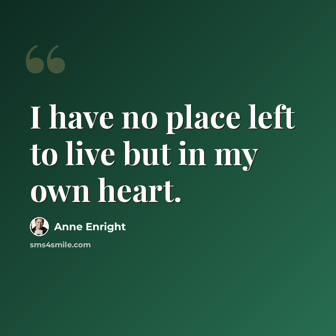 “I have no place left to live but in my own heart.” quote by Anne Enright