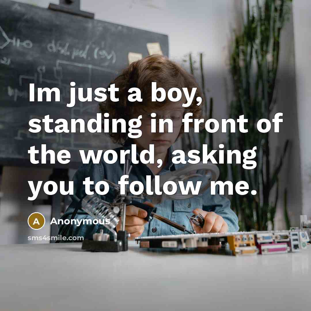 “Im just a boy, standing in front of the world, asking you to follow me.” quote by Anonymous