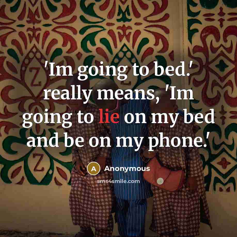 “'Im going to bed.' really means, 'Im going to lie on my bed and be on my phone.'” quote by Anonymous