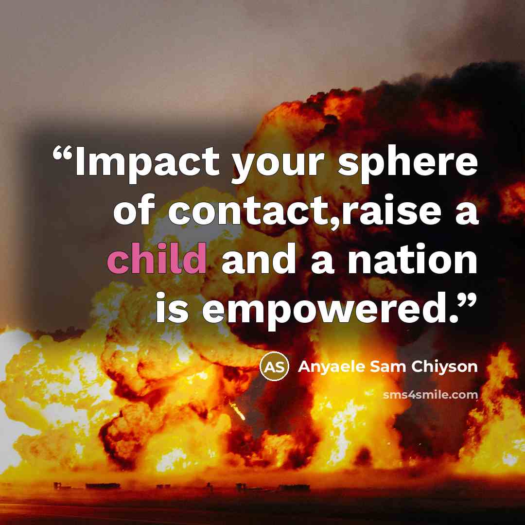 “Impact your sphere of contact,raise a child and a nation is empowered.” quote by Anyaele Sam Chiyson