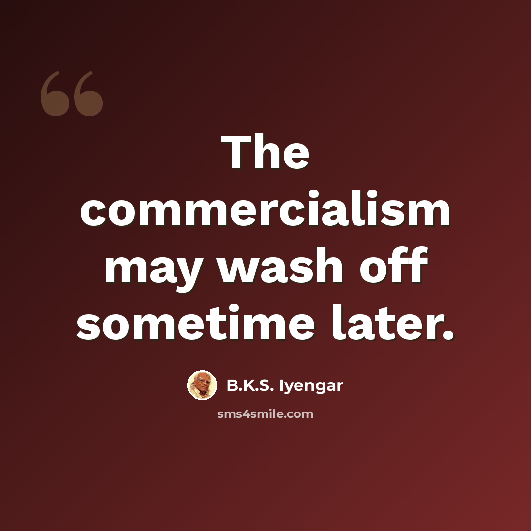“The commercialism may wash off sometime later.” quote by B.K.S. Iyengar