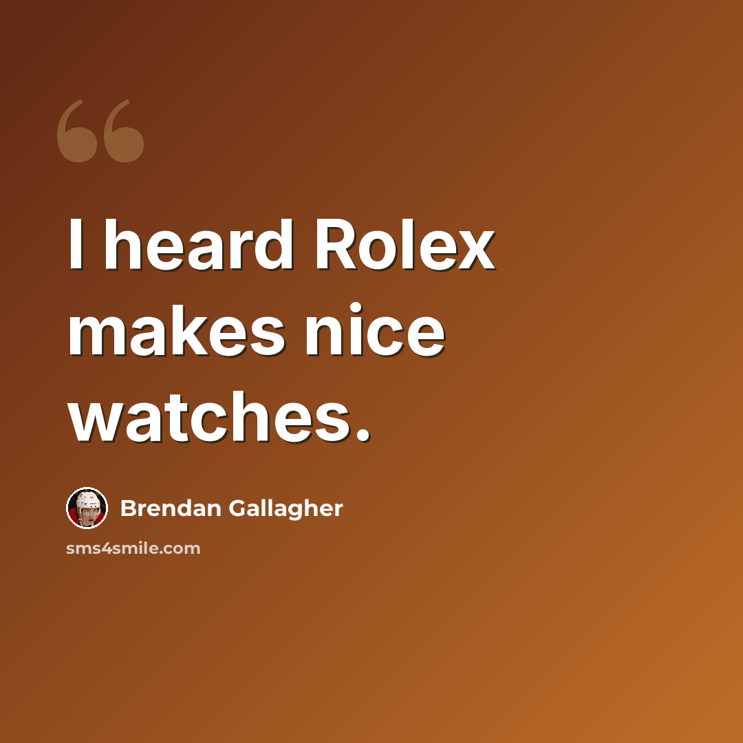 “I heard Rolex makes nice watches.” quote by Brendan Gallagher