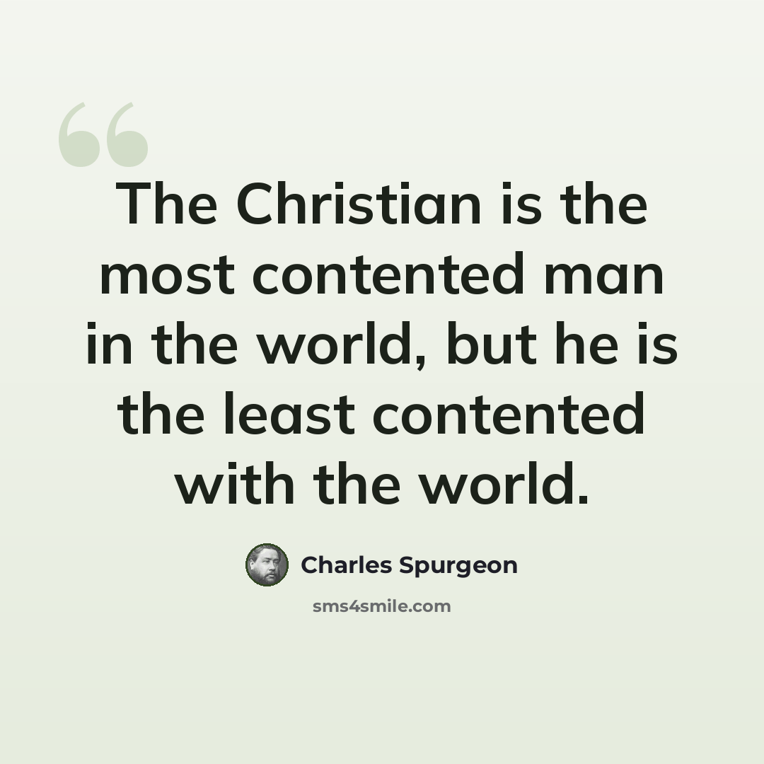 “The Christian is the most contented man in the world, but he is the least contented with the world.” quote by Charles Spurgeon