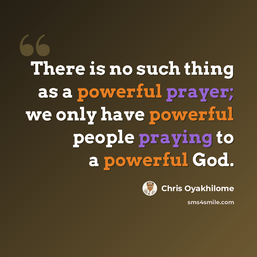 “There is no such thing as a powerful prayer; we only have powerful people praying to a powerful God.” quote by Chris Oyakhilome
