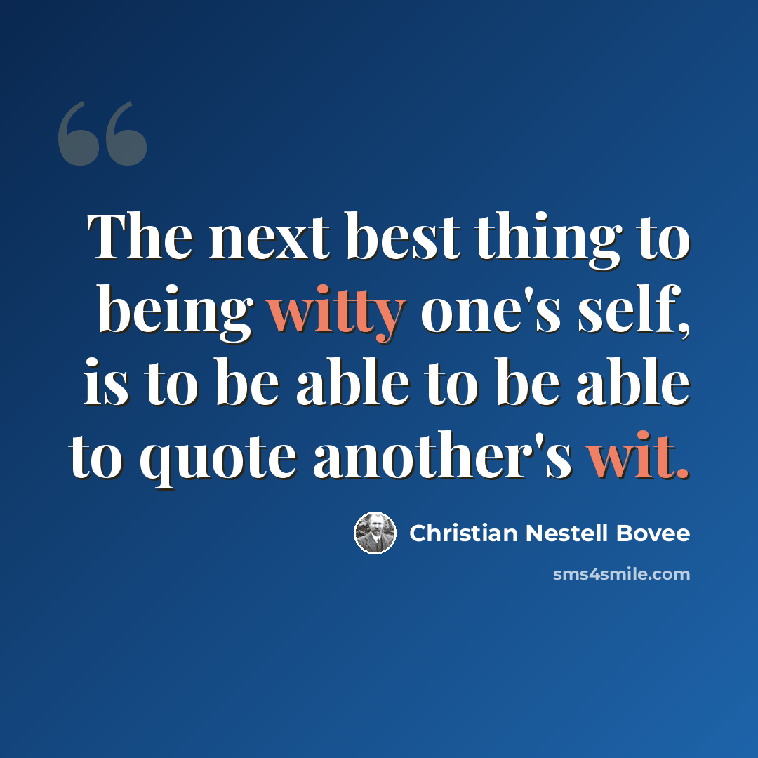 “The next best thing to being witty one's self, is to be able to be able to quote another's wit.” quote by Christian Nestell Bovee