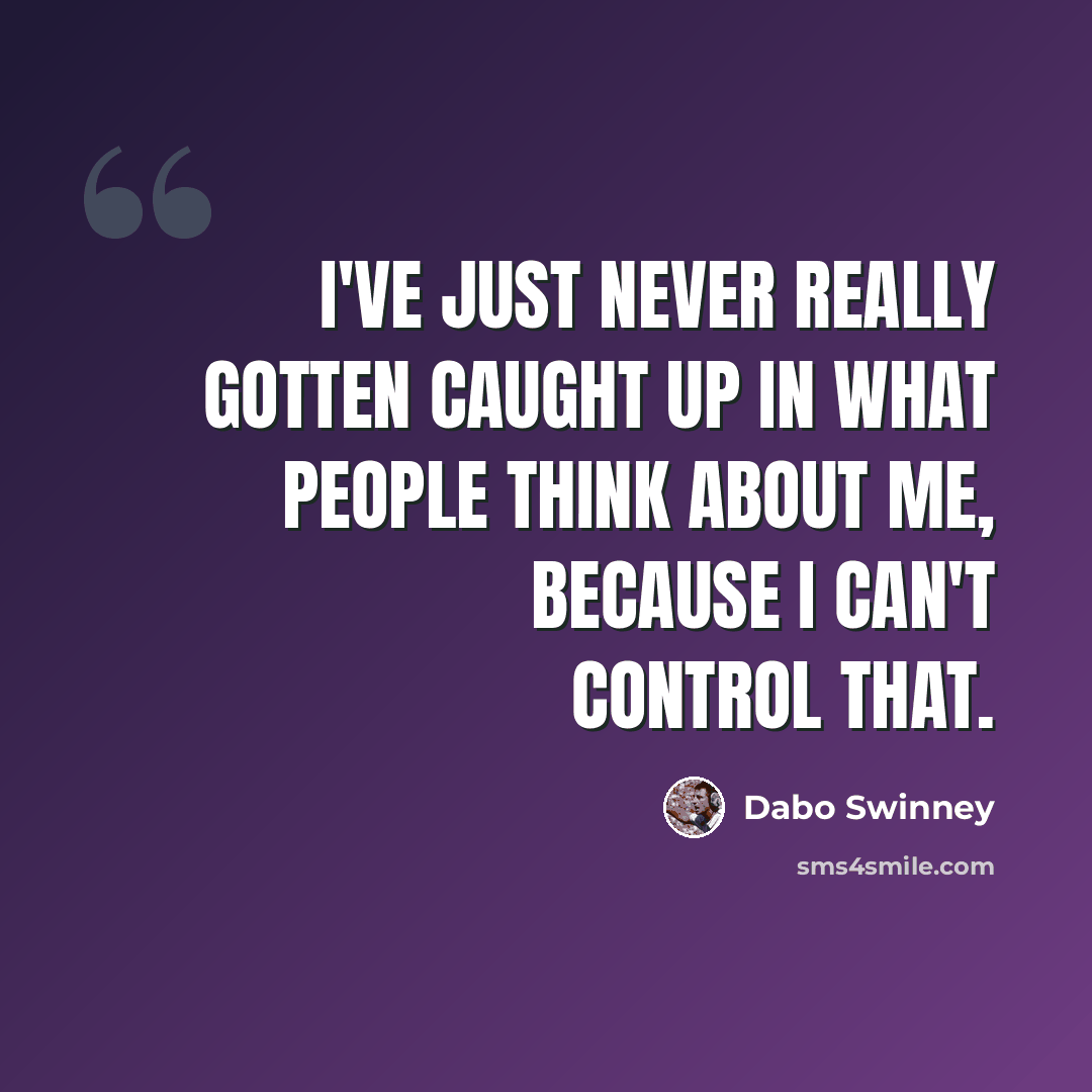 “I've just never really gotten caught up in what people think about me, because I can't control that.” quote by Dabo Swinney