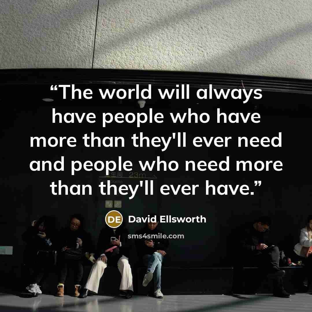 “The world will always have people who have more than they'll ever need and people who need more than they'll ever have.” quote by David Ellsworth
