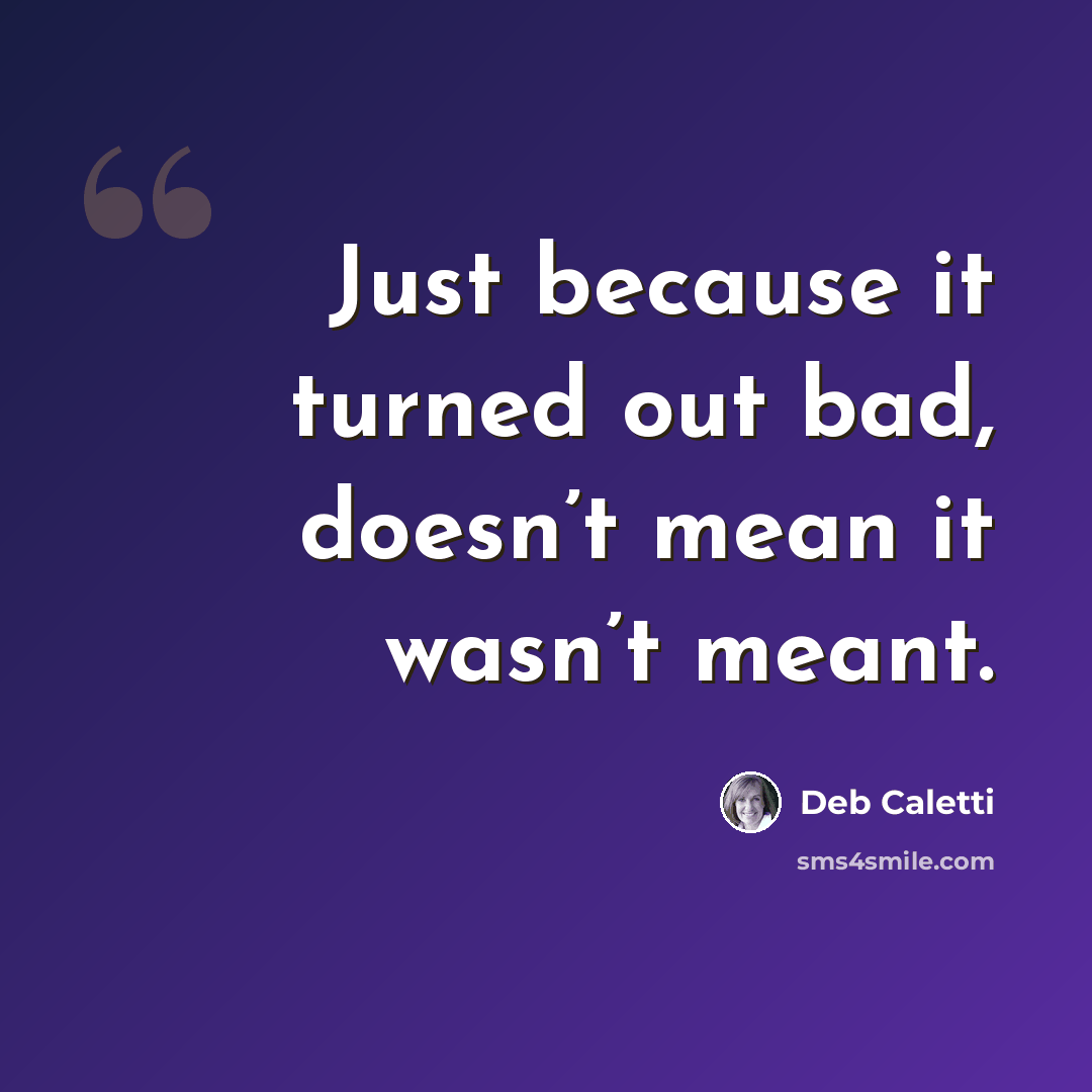 “Just because it turned out bad, doesn’t mean it wasn’t meant.” quote by Deb Caletti
