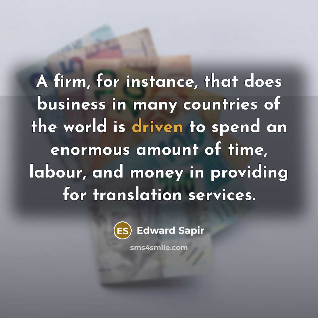 “A firm, for instance, that does business in many countries of the world is driven to spend an enormous amount of time, labour, and money in providing for translation services.” quote by Edward Sapir