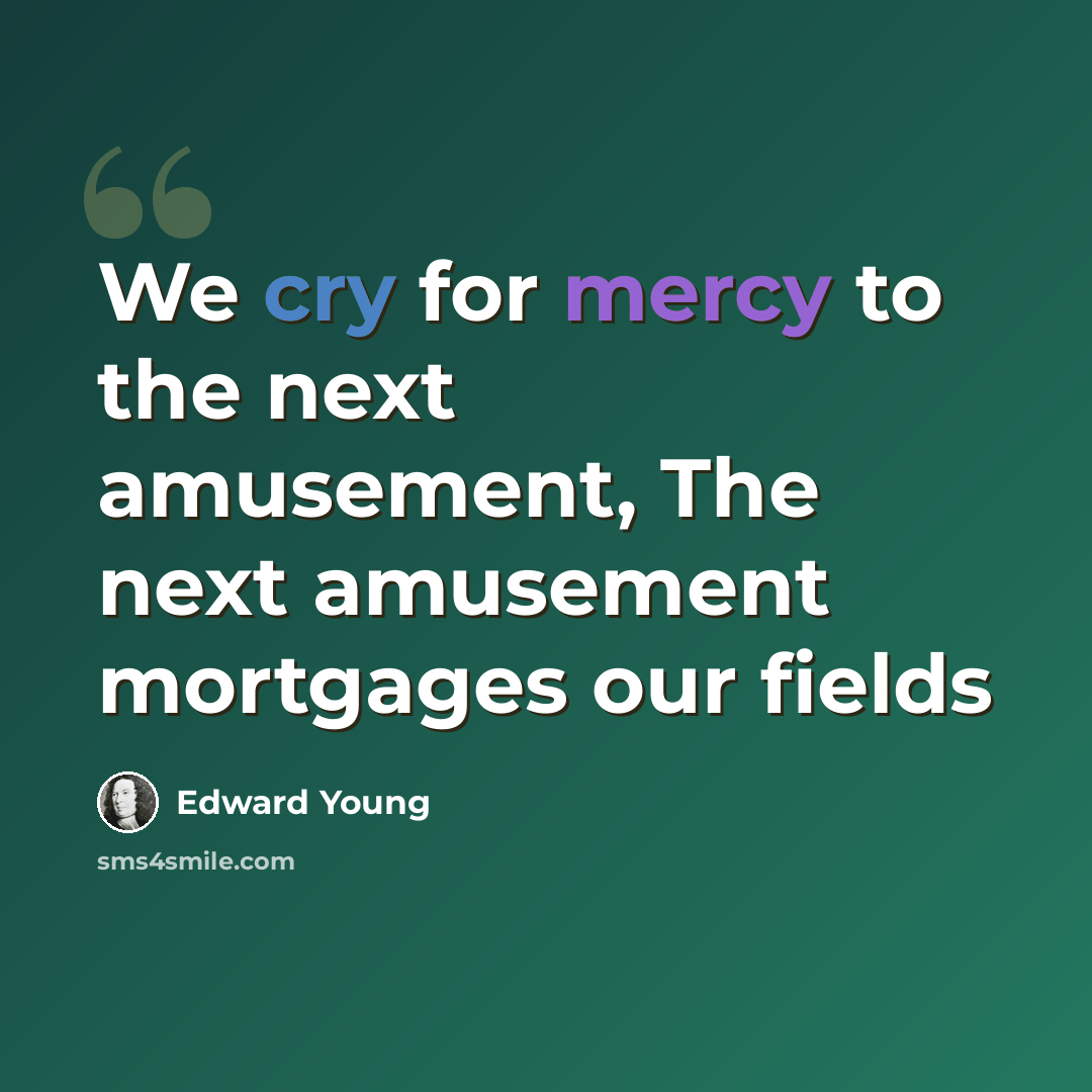 “We cry for mercy to the next amusement, The next amusement mortgages our fields” quote by Edward Young