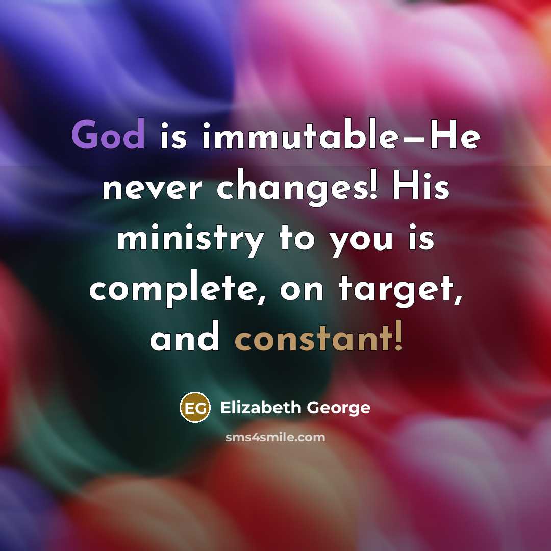 “God is immutable—He never changes! His ministry to you is complete, on target, and constant!” quote by Elizabeth George