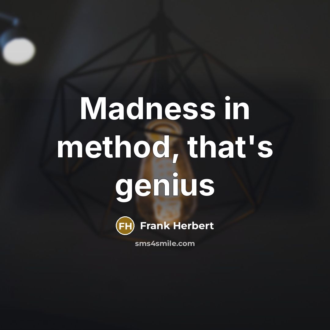 “Madness in method, that's genius” quote by Frank Herbert
