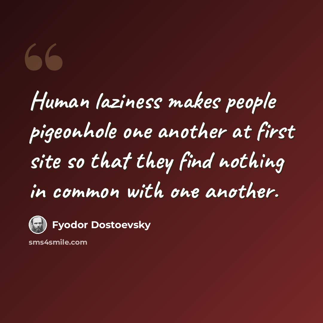 “Human laziness makes people pigeonhole one another at first site so that they find nothing in common with one another.” quote by Fyodor Dostoevsky