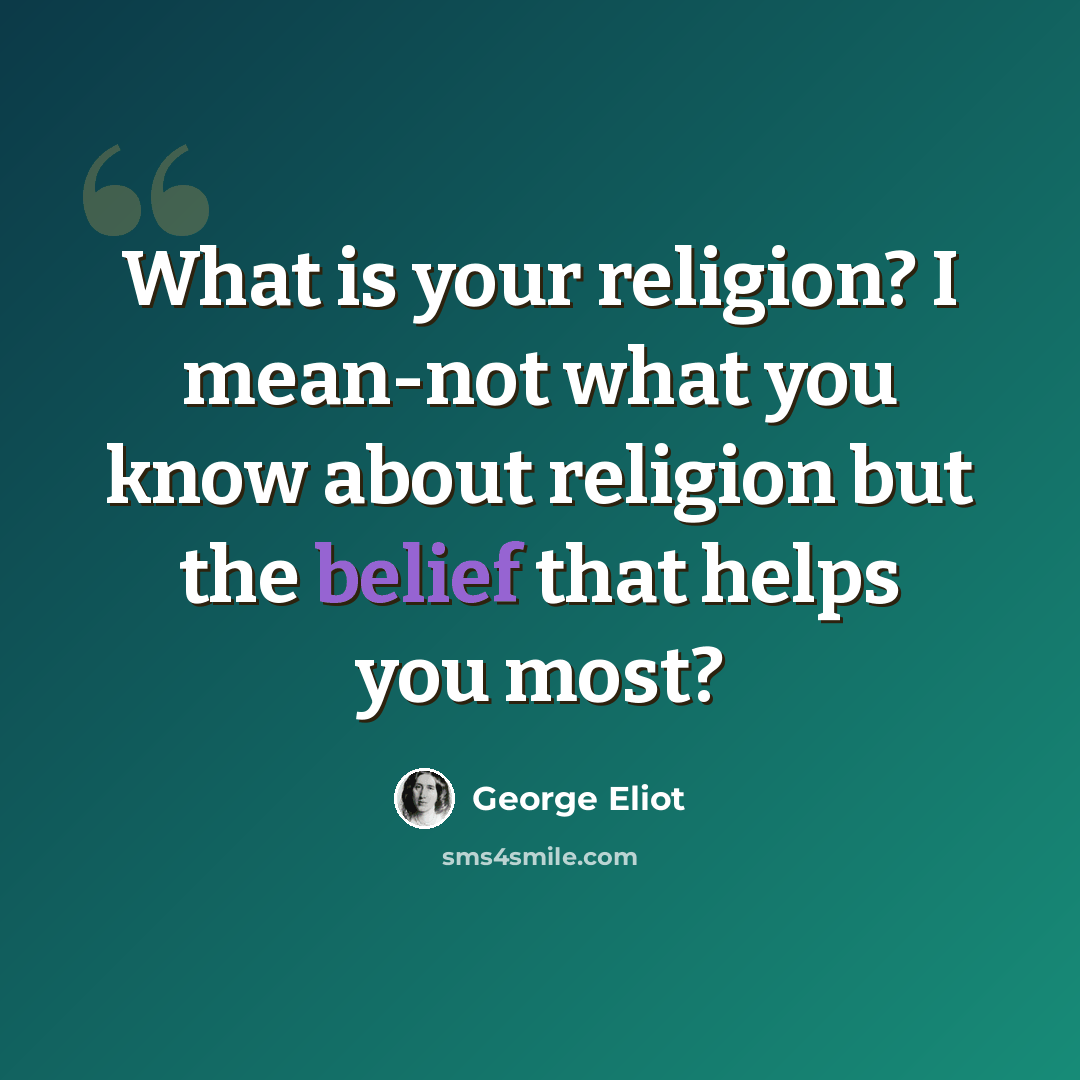 “What is your religion? I mean-not what you know about religion but the belief that helps you most?” quote by George Eliot