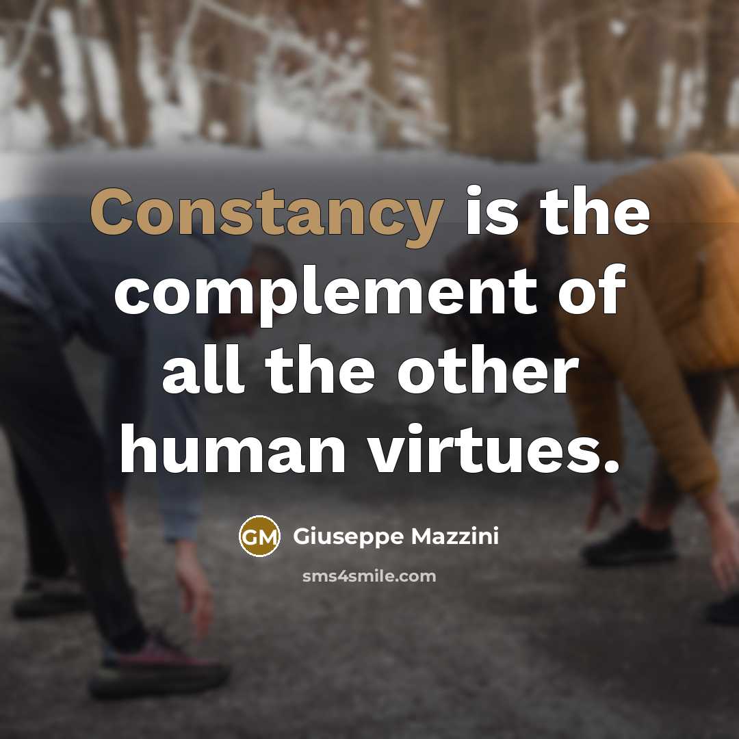 “Constancy is the complement of all the other human virtues.” quote by Giuseppe Mazzini