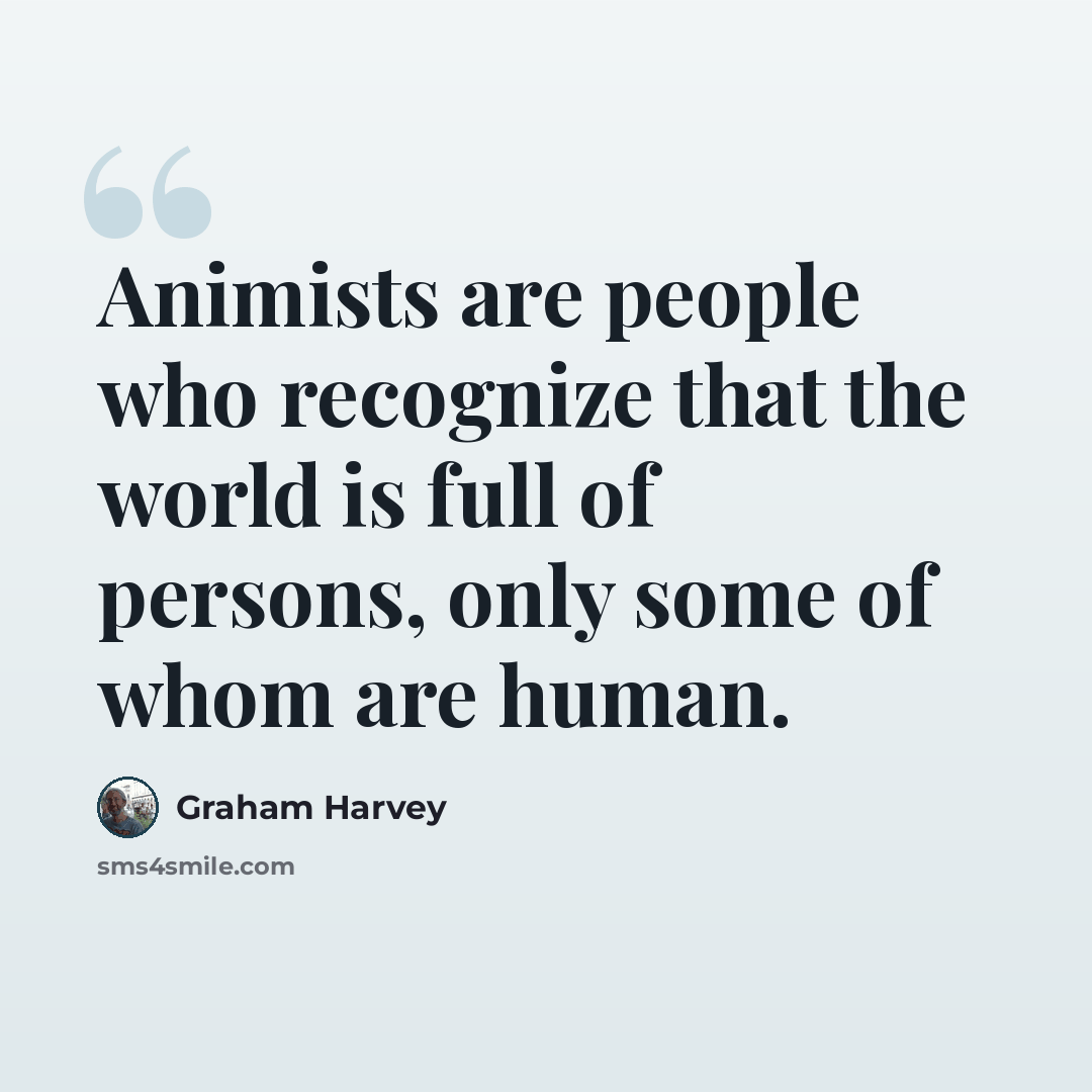 “Animists are people who recognize that the world is full of persons, only some of whom are human.” quote by Graham Harvey