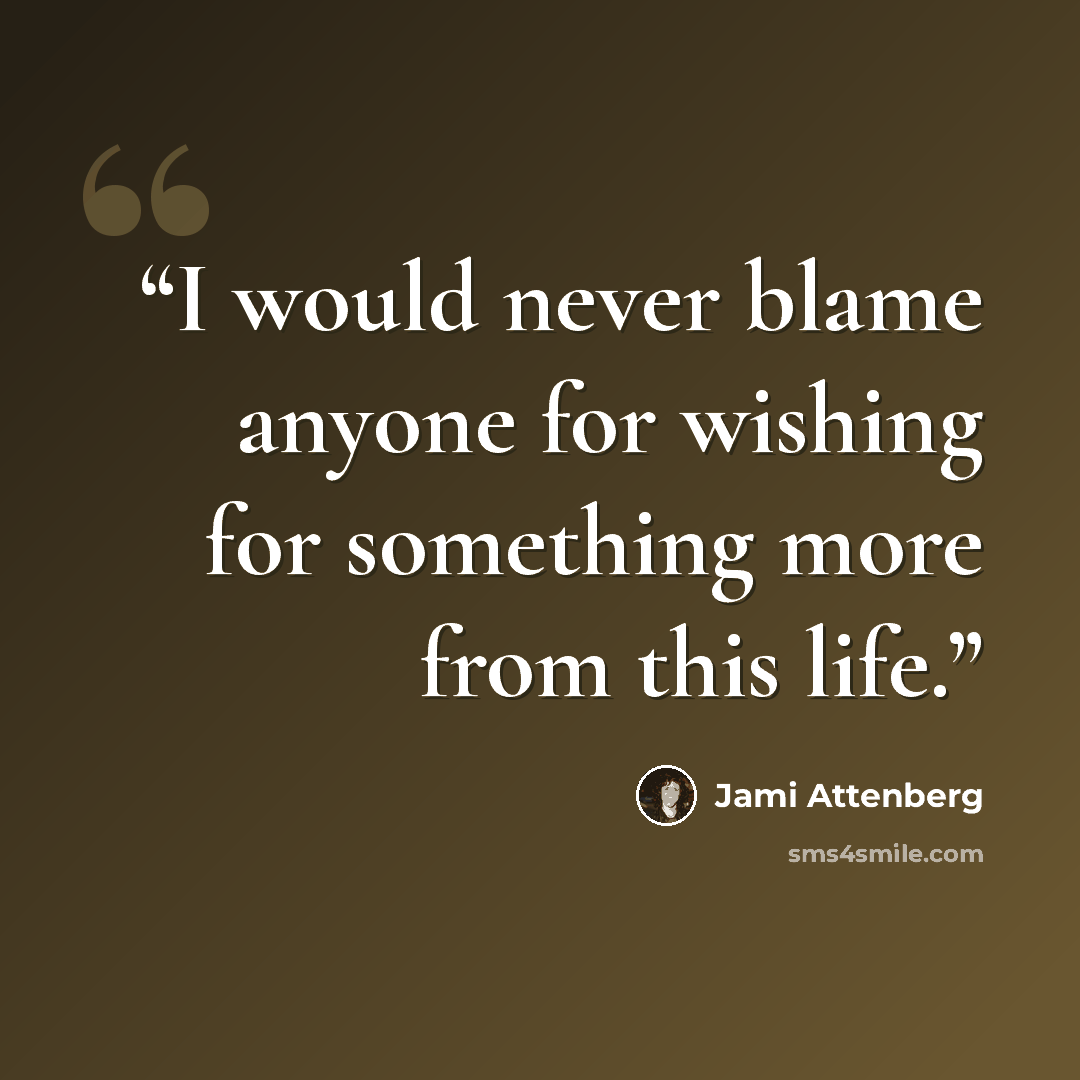 “I would never blame anyone for wishing for something more from this life.” quote by Jami Attenberg