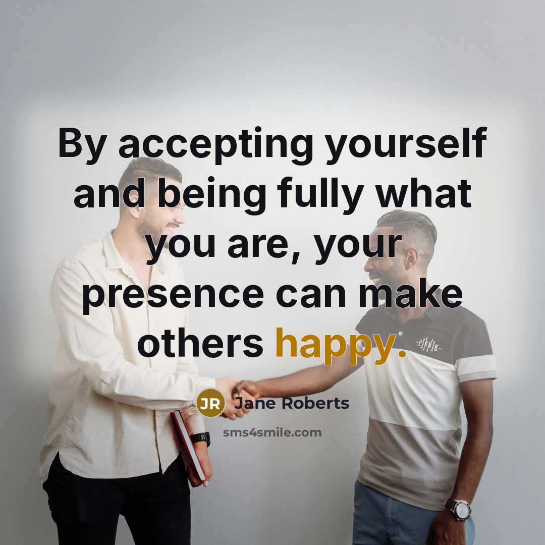 “By accepting yourself and being fully what you are, your presence can make others happy.” quote by Jane Roberts