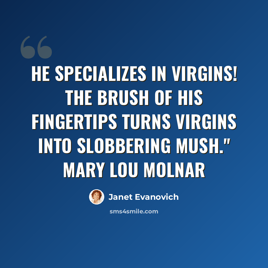 “He specializes in virgins! The brush of his fingertips turns virgins into slobbering mush." Mary Lou Molnar” quote by Janet Evanovich