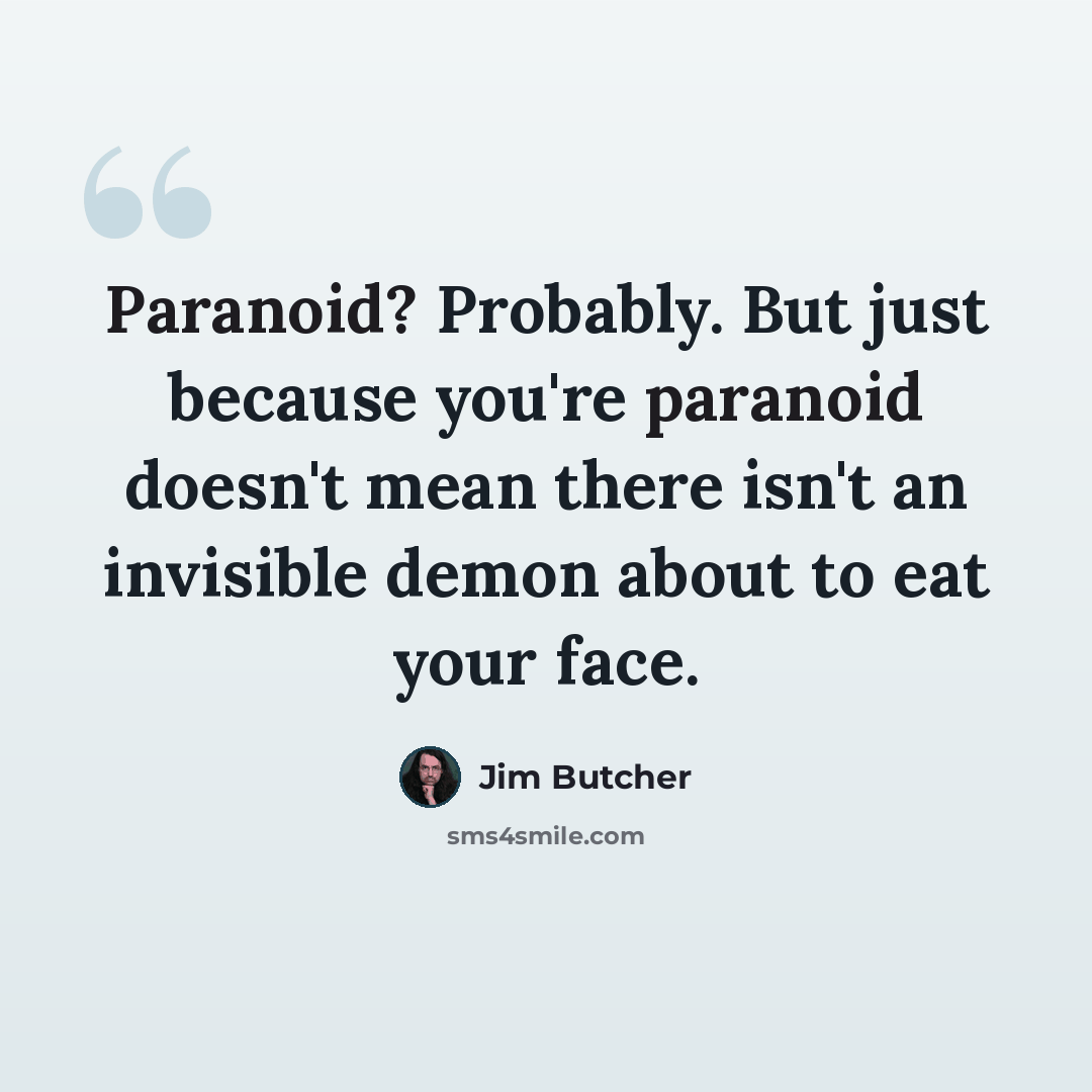 “Paranoid? Probably. But just because you're paranoid doesn't mean there isn't an invisible demon about to eat your face.” quote by Jim Butcher