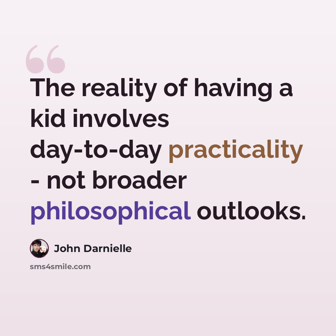 “The reality of having a kid involves day-to-day practicality - not broader philosophical outlooks.” quote by John Darnielle