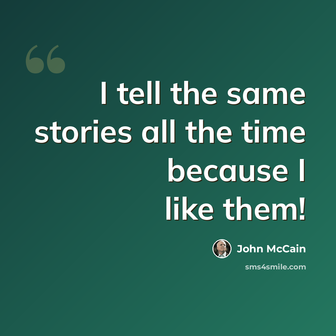 “I tell the same stories all the time because I like them!” quote by John McCain