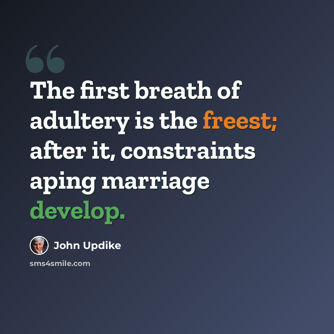 “The first breath of adultery is the freest; after it, constraints aping marriage develop.” quote by John Updike