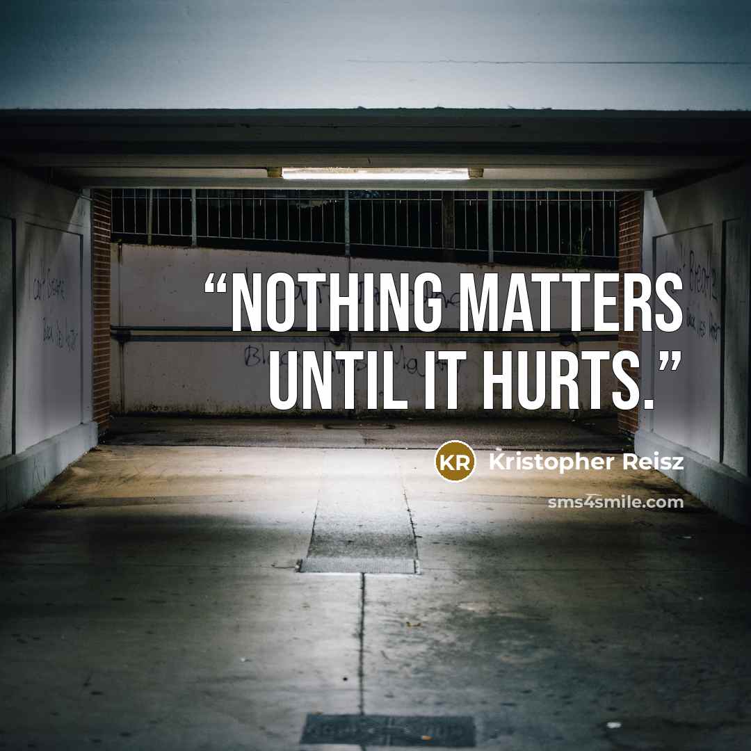 “Nothing matters until it hurts.” quote by Kristopher Reisz