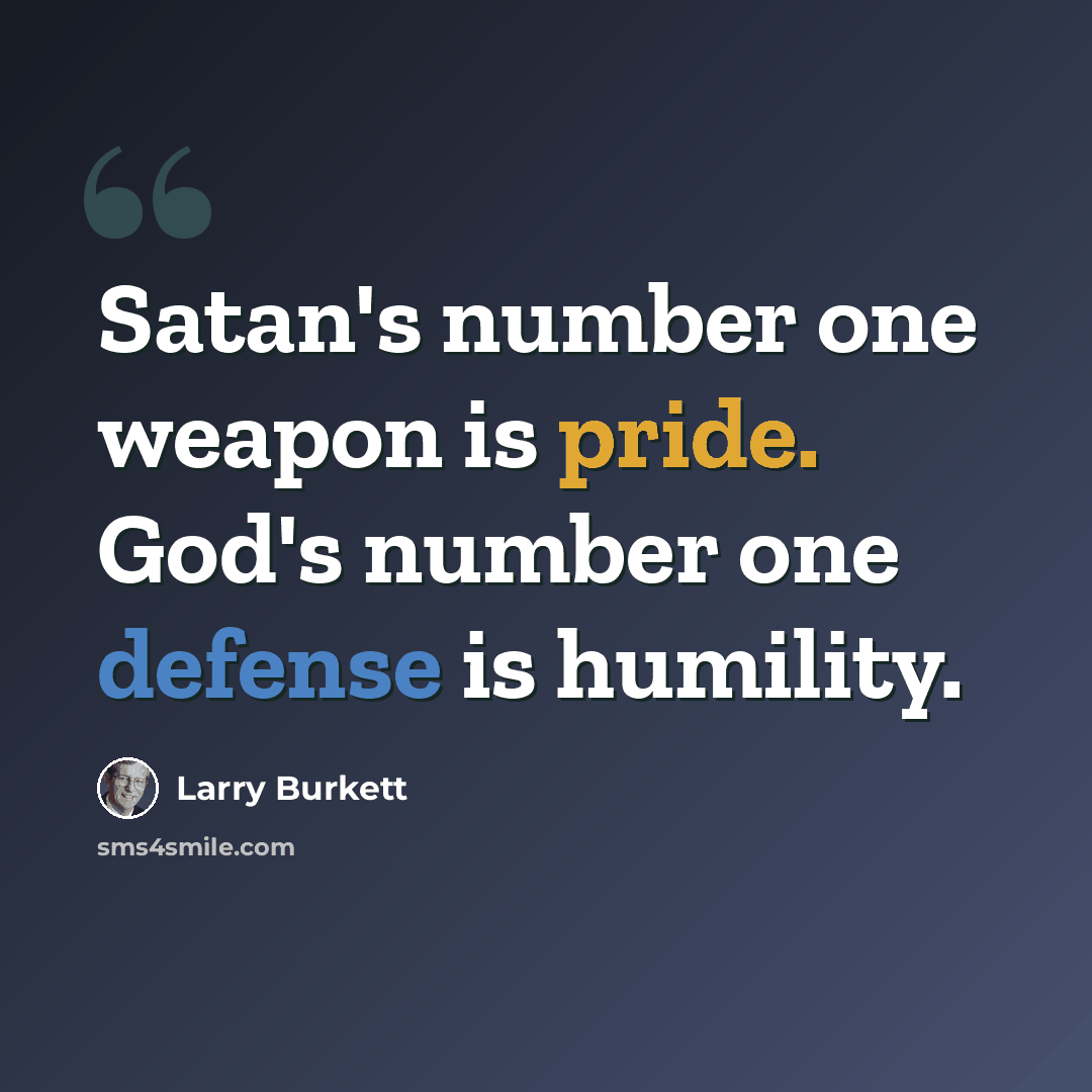 “Satan's number one weapon is pride. God's number one defense is humility.” quote by Larry Burkett