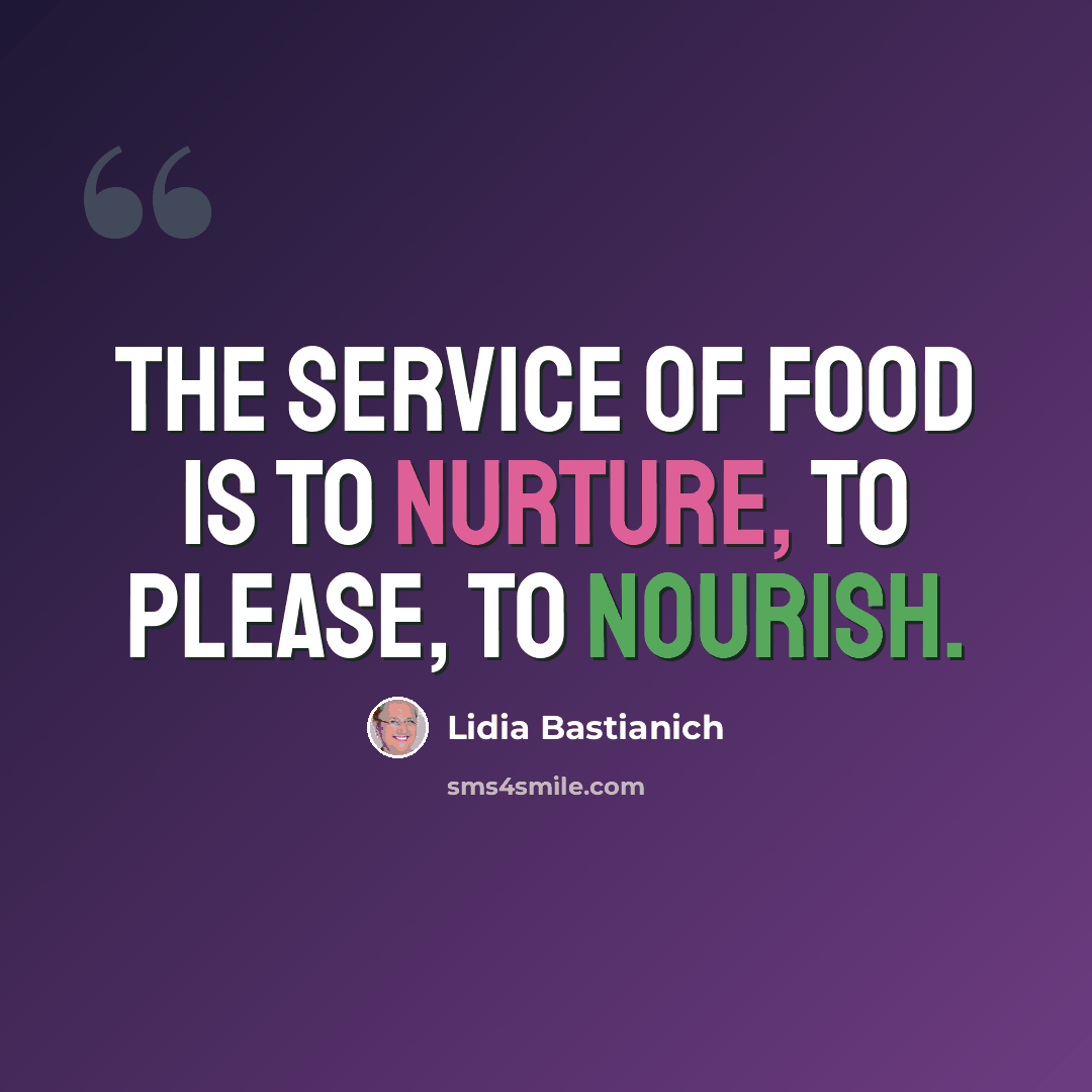 “The service of food is to nurture, to please, to nourish.” quote by Lidia Bastianich