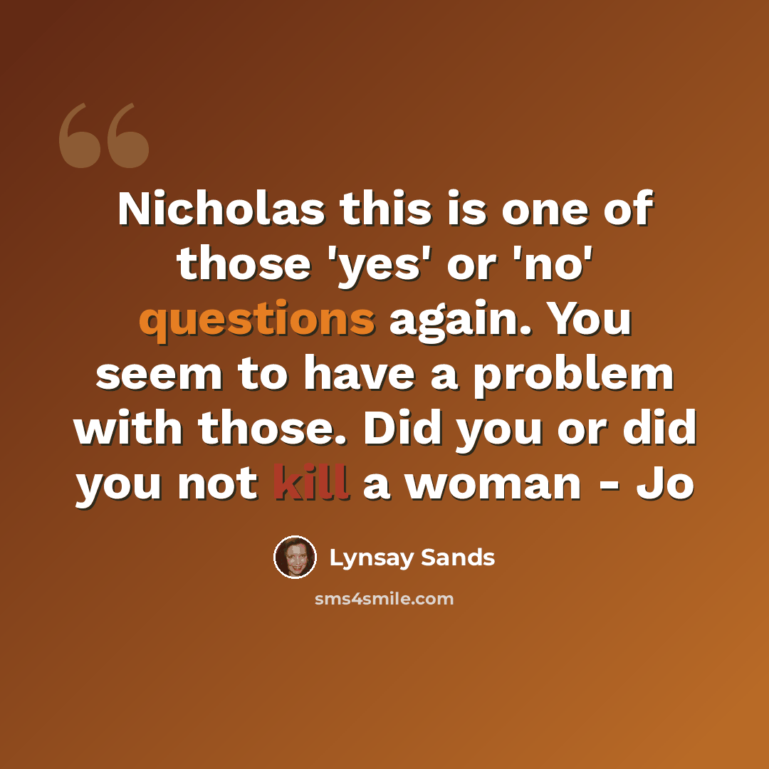 “Nicholas this is one of those 'yes' or 'no' questions again. You seem to have a problem with those. Did you or did you not kill a woman - Jo” quote by Lynsay Sands