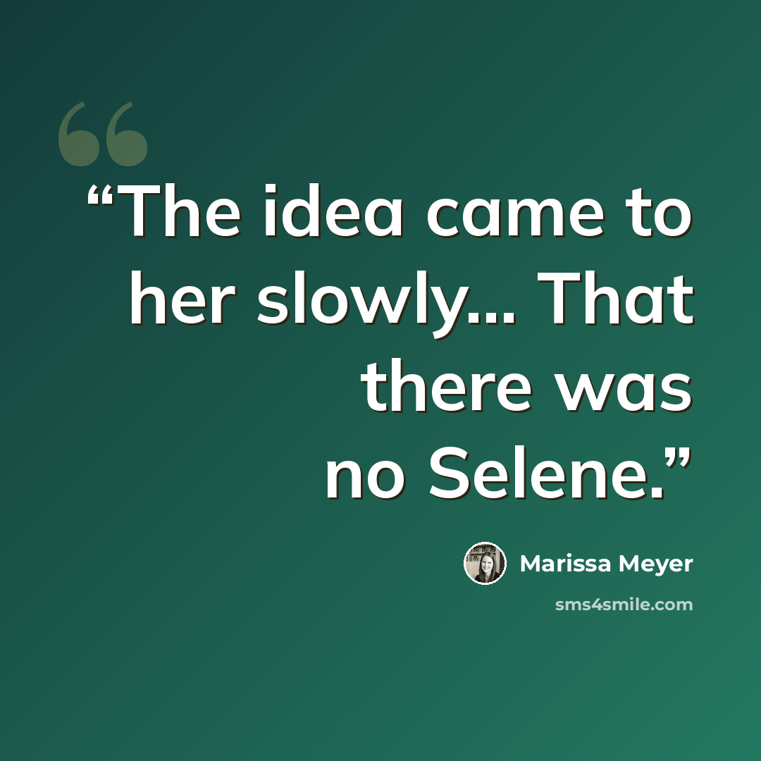 “The idea came to her slowly... That there was no Selene.” quote by Marissa Meyer