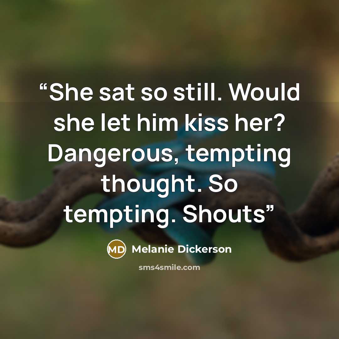 “She sat so still. Would she let him kiss her? Dangerous, tempting thought. So tempting. Shouts” quote by Melanie Dickerson