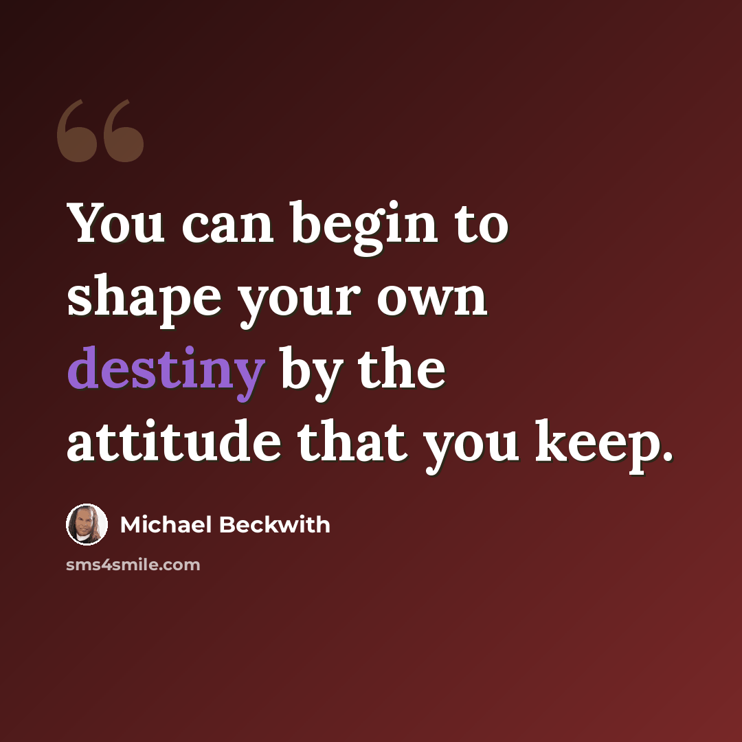 “You can begin to shape your own destiny by the attitude that you keep.” quote by Michael Beckwith