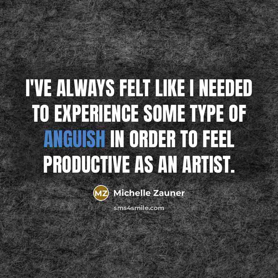 “I've always felt like I needed to experience some type of anguish in order to feel productive as an artist.” quote by Michelle Zauner