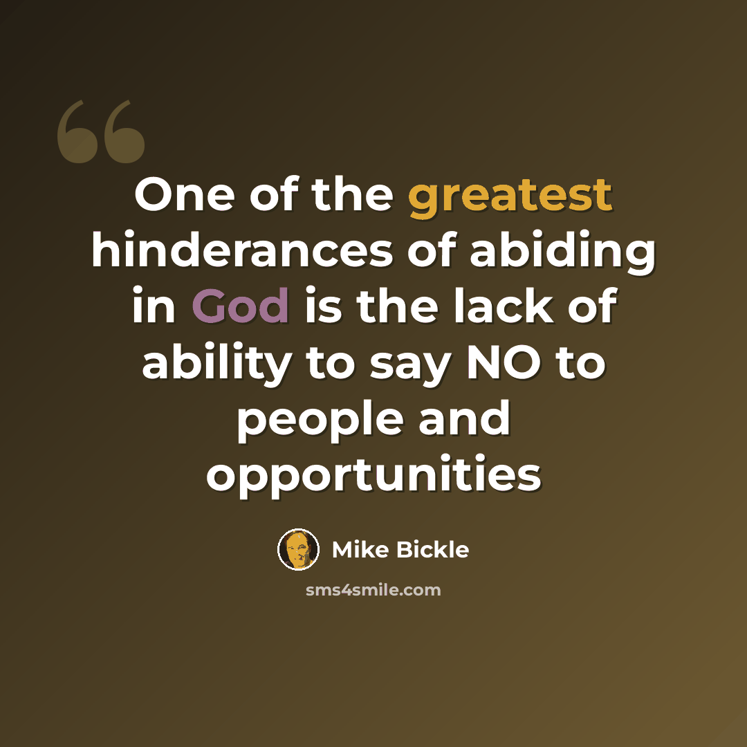 “One of the greatest hinderances of abiding in God is the lack of ability to say NO to people and opportunities” quote by Mike Bickle