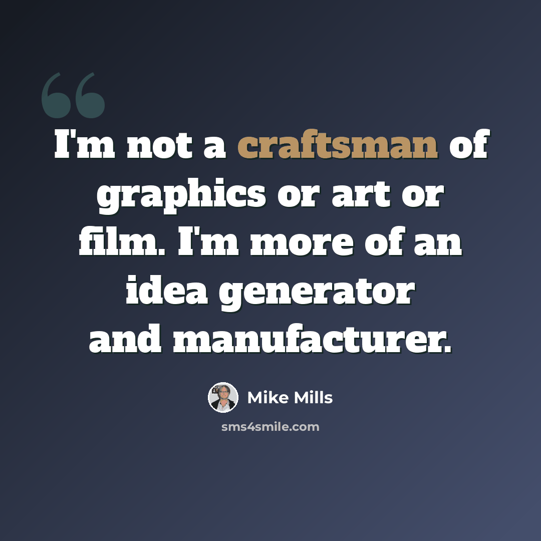 “I'm not a craftsman of graphics or art or film. I'm more of an idea generator and manufacturer.” quote by Mike Mills