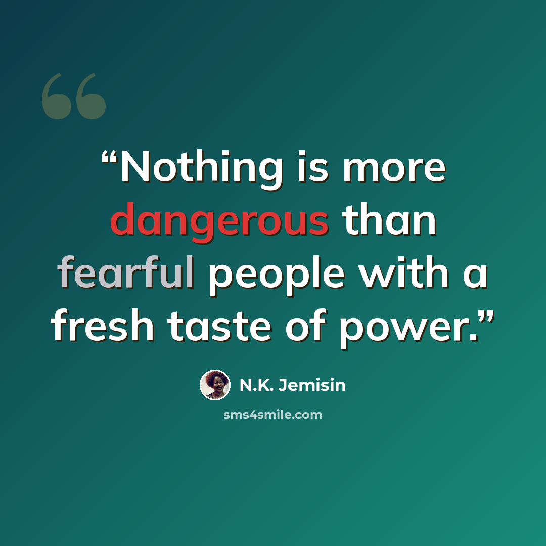 “Nothing is more dangerous than fearful people with a fresh taste of power.” quote by N.K. Jemisin