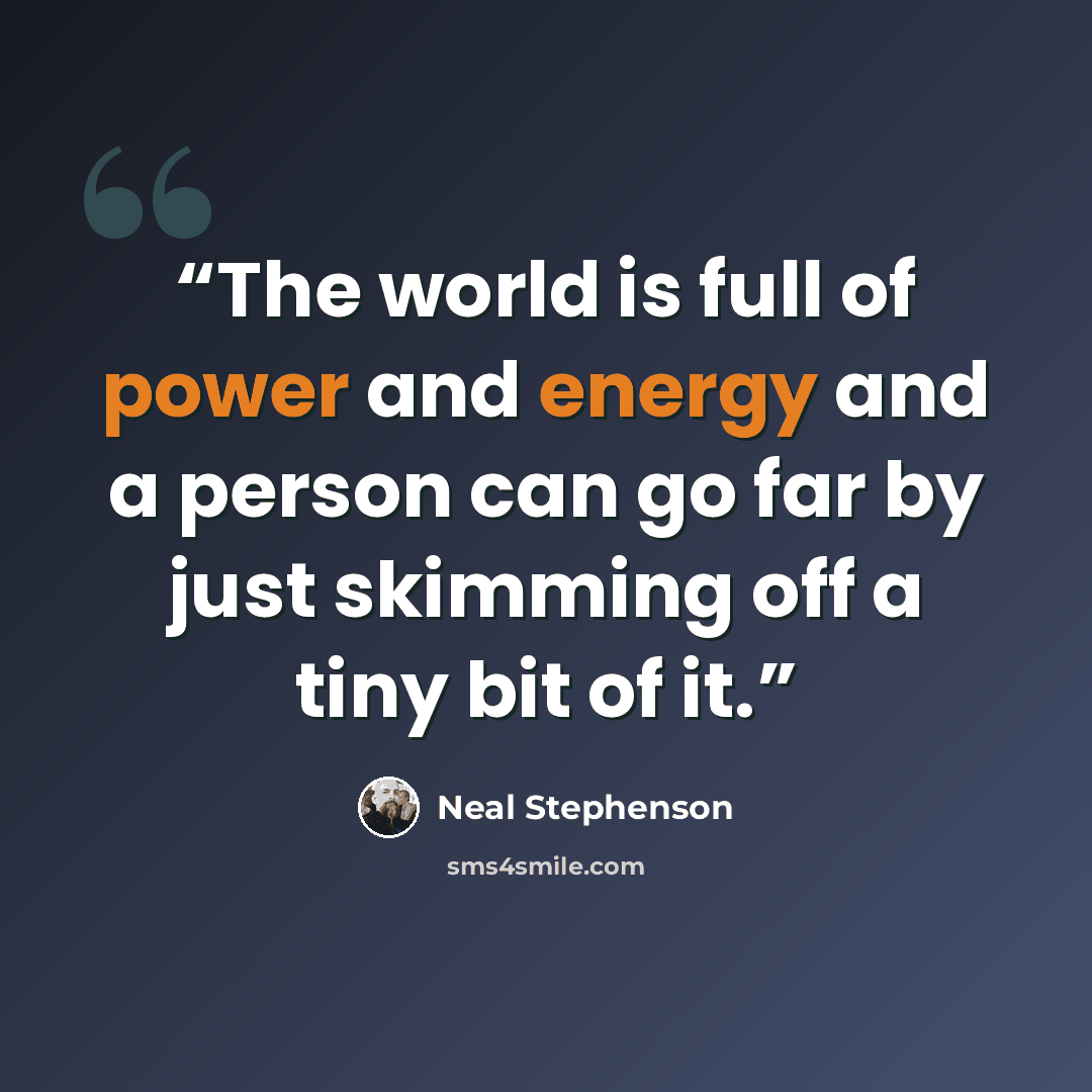 “The world is full of power and energy and a person can go far by just skimming off a tiny bit of it.” quote by Neal Stephenson