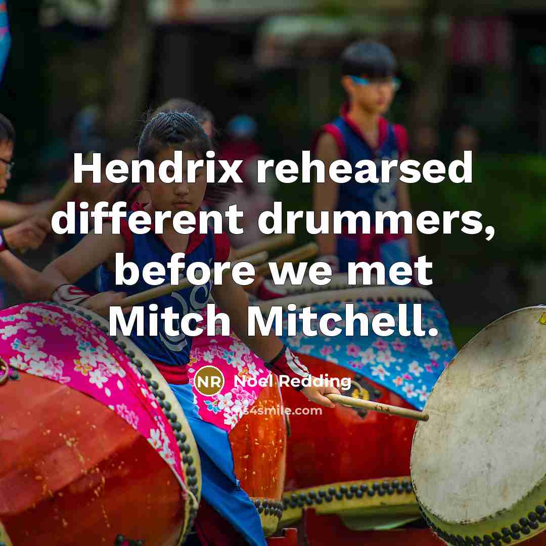 “Hendrix rehearsed different drummers, before we met Mitch Mitchell.” quote by Noel Redding