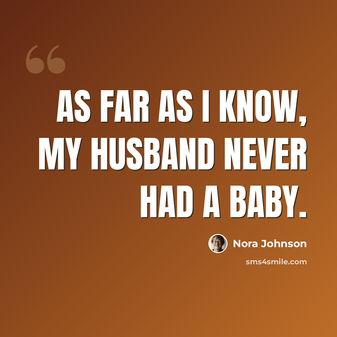 “As far as I know, my husband never had a baby.” quote by Nora Johnson