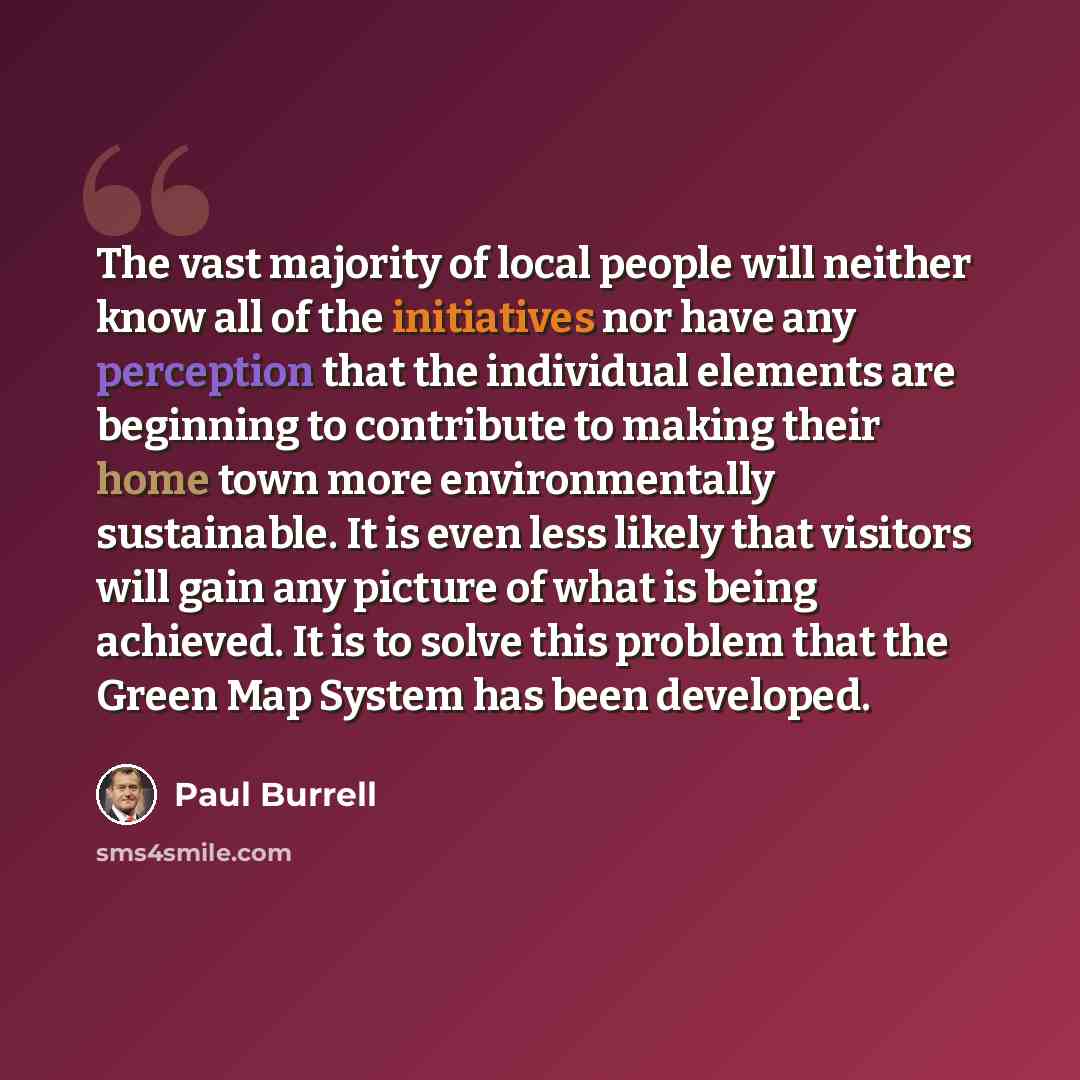 “The vast majority of local people will neither know all of the initiatives nor have any perception that the individual elements are beginning to contribute to making their home town more environmentally sustainable. It is even less likely that visitors will gain any picture of what is being…” quote by Paul Burrell
